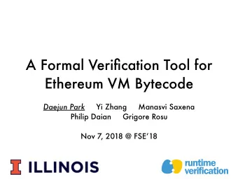 A Formal Verification Tool for  Ethereum VM Bytecode Daejun Park Yi Zhang     Manasvi Saxena