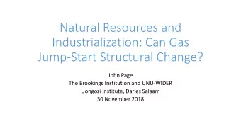 Natural Resources and  Industrialization: Can Gas  Jump-Start Structural Change?  John Page  The