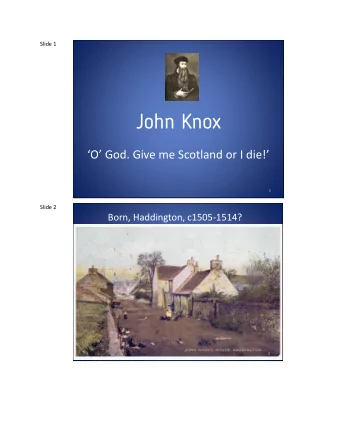 John Knox  O God. Give me Scotland or I die!  1  Slide 2  Born, Haddington, c1505-1514?  2