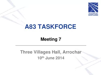 A83 TASKFORCE  Meeting 7  Three Villages Hall, Arrochar 10 th June 2014  Agenda  1. Welcome,