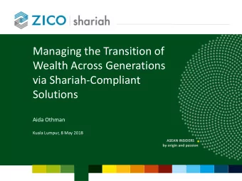 Managing the Transition of  Wealth Across Generations  via Shariah-Compliant Solutions  Aida Othman
