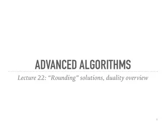 ADVANCED ALGORITHMS  Lecture 22: Rounding solutions, duality overview  1  ANNOUNCEMENTS A