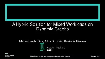 A Hybrid Solution for Mixed Workloads on  Dynamic Graphs  Mahashweta Das, Alkis Simitsis, Kevin
