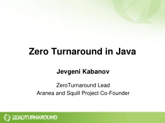 Zero Turnaround in Java  Jevgeni Kabanov  ZeroTurnaround Lead  Aranea and Squill Project Co-Founder