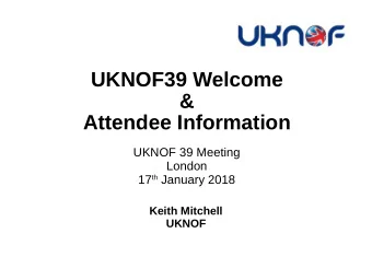 UKNOF39 Welcome  &amp;  Attendee Information  UKNOF 39 Meeting  London 17 th January 2018  Keith