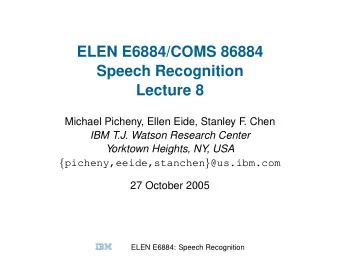 ELEN E6884/COMS 86884  Speech Recognition  Lecture 8  Michael Picheny, Ellen Eide, Stanley F. Chen