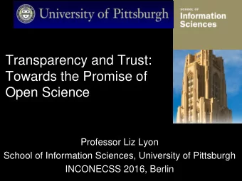 Transparency and Trust:  Towards the Promise of  Open Science  Professor Liz Lyon  School of