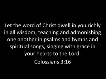 Let the word of Christ dwell in you richly  in all wisdom, teaching and admonishing  one another in