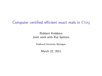 Computer certified efficient exact reals in Coq  Robbert Krebbers  Joint work with Bas Spitters