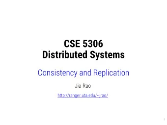 CSE 5306  Distributed Systems  Consistency and Replication  Jia Rao  http://ranger.uta.edu/~jrao/
