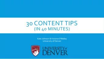 30 CONTENT TIPS  (IN 40 MINUTES)  Kate Johnson &amp; Victoria OMalley  University of Denver  1.