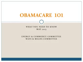 OBAMACARE 101  W H AT YO U  N E E D  TO  K N OW  M AY 2 0 1 3  E N E RG Y &amp;  CO M M E RC E  CO