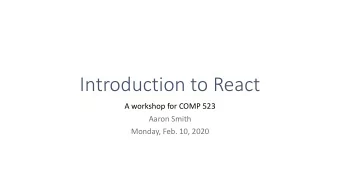 Introduction to React  A workshop for COMP 523  Aaron Smith  Monday, Feb. 10, 2020  What is React?