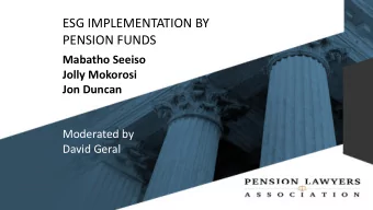 ESG IMPLEMENTATION BY  PENSION FUNDS  Mabatho Seeiso  Jolly Mokorosi  Jon Duncan  Moderated by