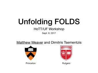 Unfolding FOLDS HoTT/UF Workshop  Sept. 9, 2017  Matthew Weaver and Dimitris Tsementzis  Princeton