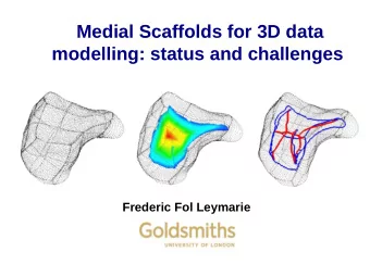 Medial Scaffolds for 3D data  modelling: status and challenges  Frederic Fol Leymarie  Outline