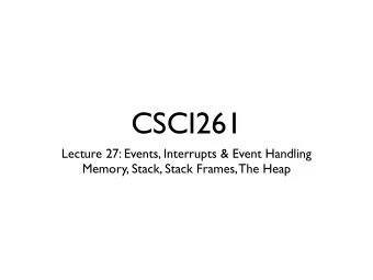 CSCI261  Lecture 27: Events, Interrupts &amp; Event Handling  Memory, Stack, Stack Frames, The Heap