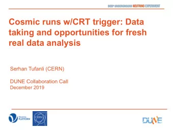Cosmic runs w/CRT trigger: Data  taking and opportunities for fresh  real data analysis  Serhan