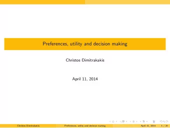 Preferences, utility and decision making  Christos Dimitrakakis  April 11, 2014  .  .  .  .  .  .