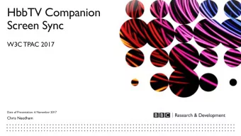 HbbTV Companion  Screen Sync  W3C TPAC 2017  Date of Presentation: 6 November 2017  Chris Needham