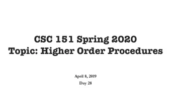 CSC 151 Spring 2020  Topic: Higher Order Procedures  April 8, 2019  Day 28  Left-Section,