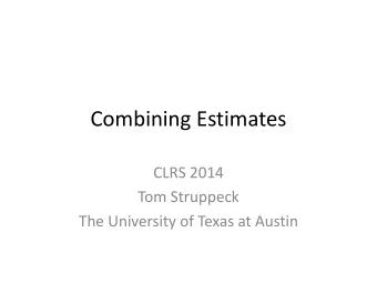 Combining Estimates  CLRS 2014  Tom Struppeck  The University of Texas at Austin  Goal:  Make a new