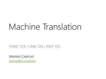 Machine Translation  CMSC 723 / LING 723 / INST 725 M ARINE C ARPUAT  marine@cs.umd.edu  T  oday: