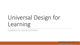 Universal Design for  Learning  ELEMENTS OF GOOD TEACHING  Presented by Cyndi Caniglia, Ph.D.