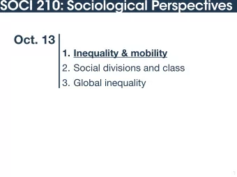 SOCI 210: Sociological Perspectives  Oct. 13  1. Inequality &amp; mobility 2. Social divisions and