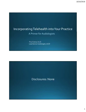 Incorporating Telehealth into Your Practice Troy Cascia, Au.D. Lead Senior Audiologist, UCSF  1