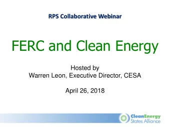 FERC and Clean Energy  Hosted by  Warren Leon, Executive Director, CESA  April 26, 2018