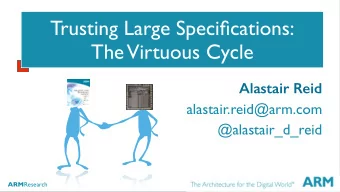 Trusting Large Specifications:  The  Virtuous Cycle  Alastair Reid  alastair.reid@arm.com