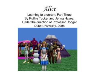 Alice  Learning to program: Part Three  By Ruthie Tucker and Jenna Hayes,  Under the direction of