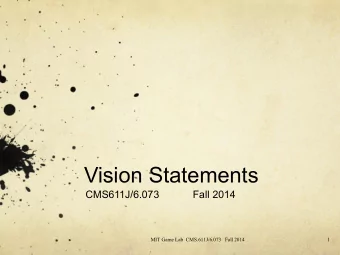 Vision Statements  CMS611J/6.073  Fall 2014  MIT Game Lab  CMS.611J/6.073   Fall 2014  1  Why?