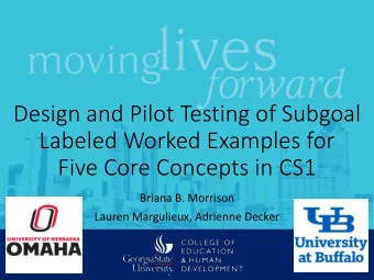 Design and Pilot Testing of Subgoal  Labeled Worked Examples for  Five Core Concepts in CS1  Briana