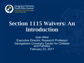 Section 1115 Waivers: An  Introduction  Joan Alker  Executive Director, Research Professor