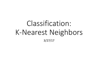Classification:  K-Nearest Neighbors  3/27/17  Recall: Machine Learning Taxonomy  Supervised