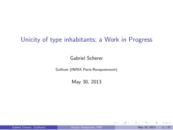 Unicity of type inhabitants; a Work in Progress  Gabriel Scherer  Gallium (INRIA