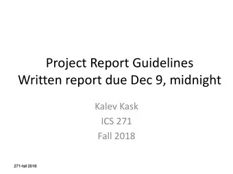 Project Report Guidelines  Written report due Dec 9, midnight  Kalev Kask  ICS 271  Fall 2018