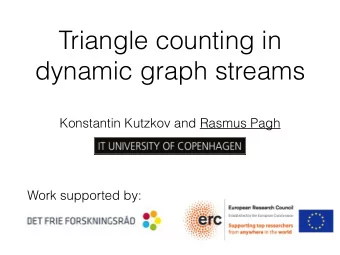 Triangle counting in  dynamic graph streams  Konstantin Kutzkov and Rasmus Pagh  Work supported by: