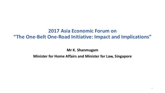 The One -Belt One- Road Initiative: Impact and Implications  Mr K. Shanmugam  Minister for