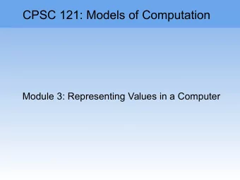 CPSC 121: Models of Computation  Module 3: Representing Values in a Computer  Module 3: Coming