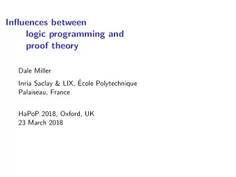Influences between  logic programming and  proof theory  Dale Miller  Inria Saclay &amp; LIX,