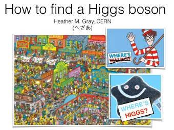How to find a Higgs boson  Heather M. Gray, CERN (  )  S    E  R  E  H  W  ?  S  G  G