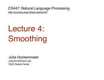 Lecture 4:  Smoothing  Julia Hockenmaier  juliahmr@illinois.edu  3324 Siebel Center  Last
