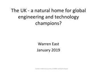 The UK - a natural home for global  engineering and technology  champions?  Warren East  January