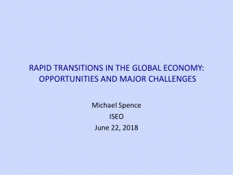 RAPID TRANSITIONS IN THE GLOBAL ECONOMY:  OPPORTUNITIES AND MAJOR CHALLENGES  Michael Spence  ISEO