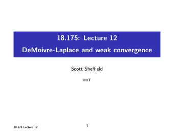 18.175: Lecture 12 DeMoivre-Laplace and weak convergence Scott Sheffield MIT  1 18.175 Lecture 12