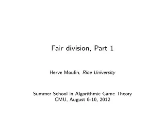 Fair division, Part 1 Herve Moulin, Rice University  Summer School in Algorithmic Game Theory  CMU,