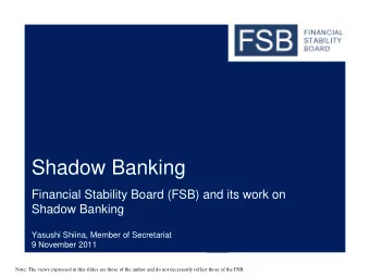 Shadow Banking  Financial Stability Board (FSB) and its work on  Shadow Banking  Yasushi Shiina,